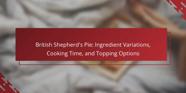 British Shepherd’s Pie: Ingredient Variations, Cooking Time, and Topping Options