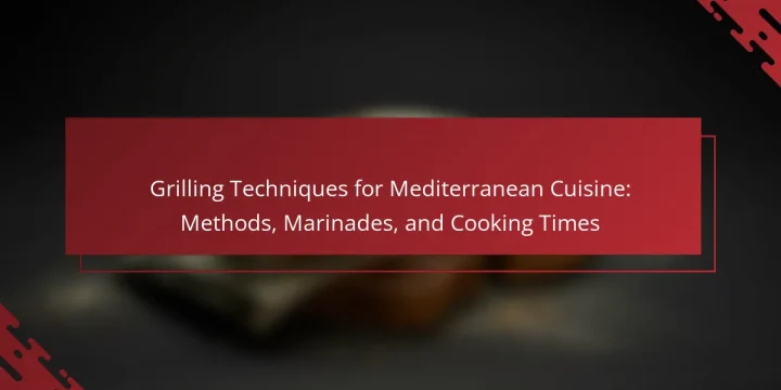 Grilling Techniques for Mediterranean Cuisine: Methods, Marinades, and Cooking Times