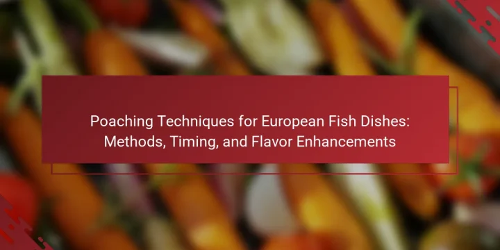 Poaching Techniques for European Fish Dishes: Methods, Timing, and Flavor Enhancements