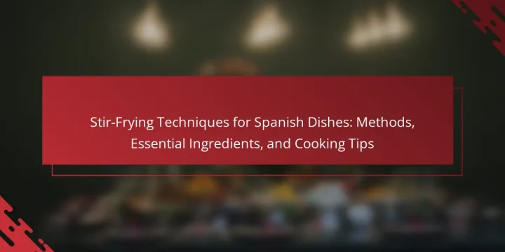 Stir-Frying Techniques for Spanish Dishes: Methods, Essential Ingredients, and Cooking Tips