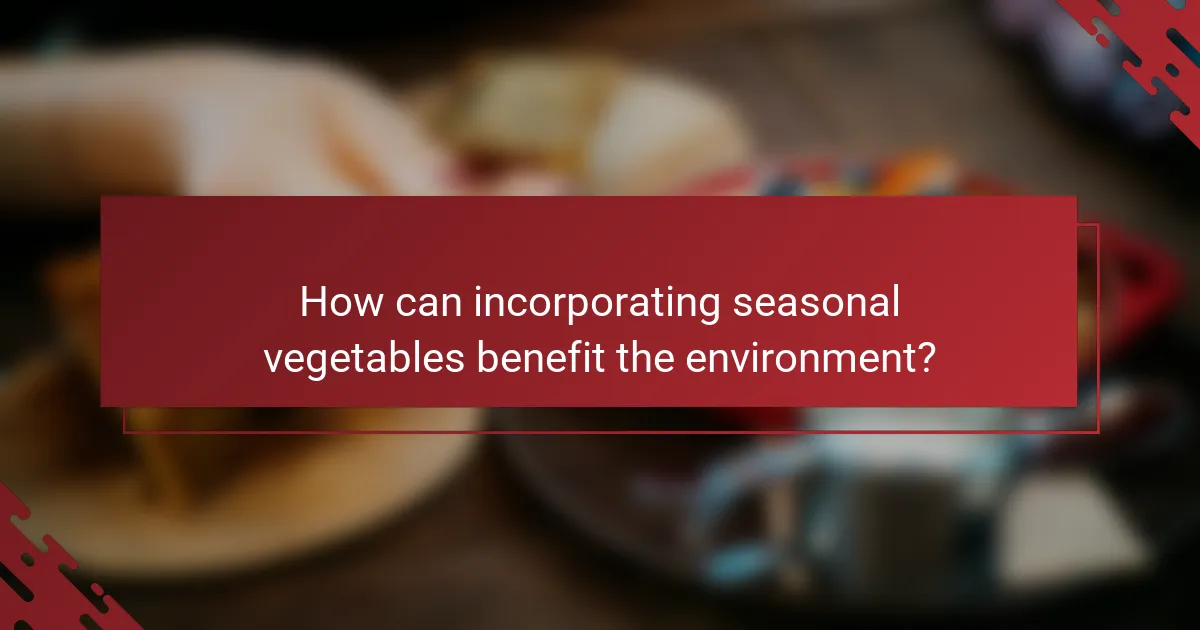 How can incorporating seasonal vegetables benefit the environment?