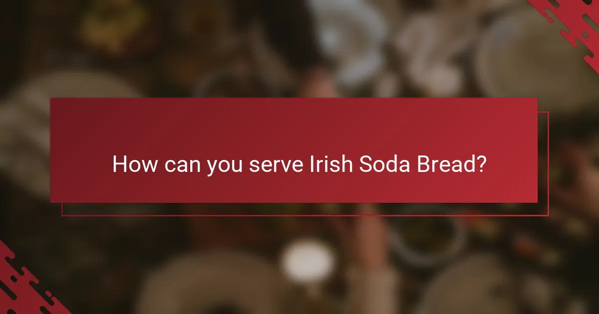 How can you serve Irish Soda Bread?