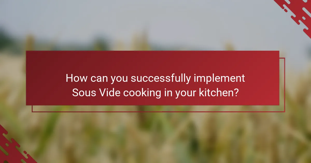 How can you successfully implement Sous Vide cooking in your kitchen?