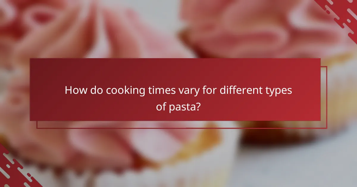 How do cooking times vary for different types of pasta?