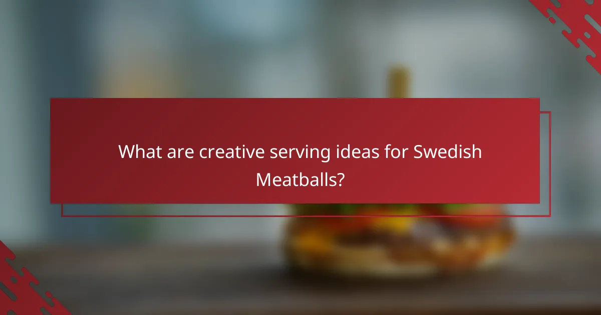 What are creative serving ideas for Swedish Meatballs?