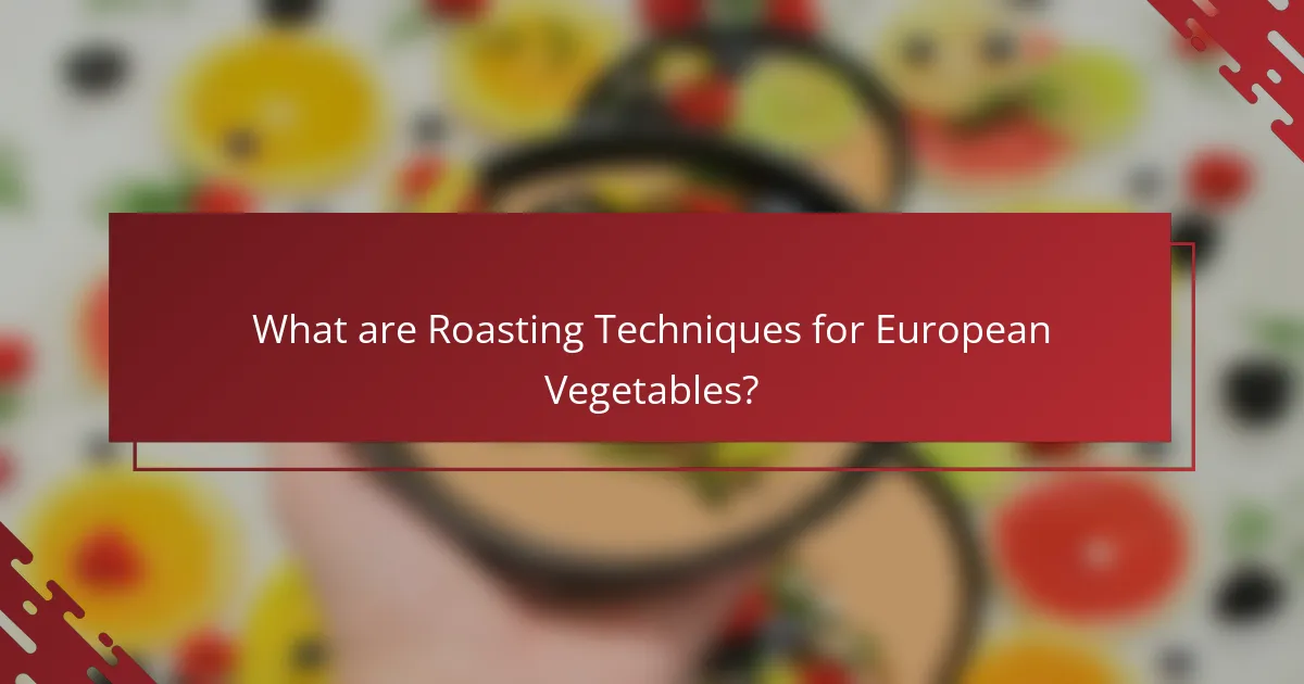 What are Roasting Techniques for European Vegetables?