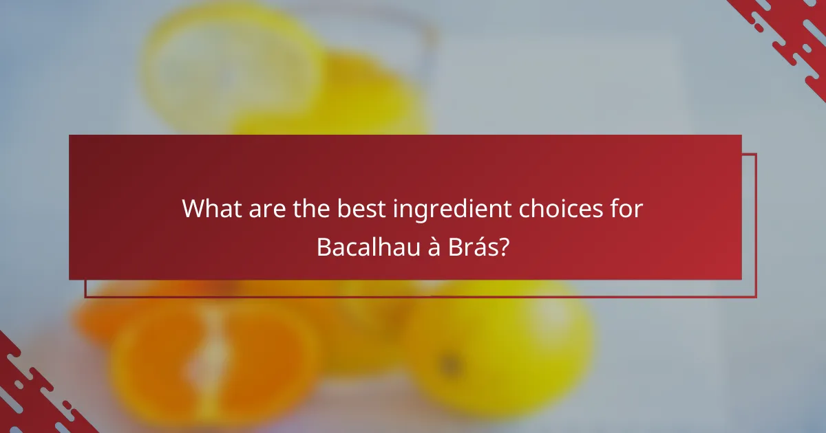 What are the best ingredient choices for Bacalhau à Brás?