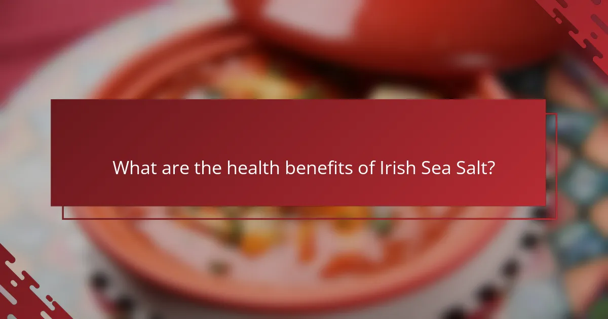 What are the health benefits of Irish Sea Salt?