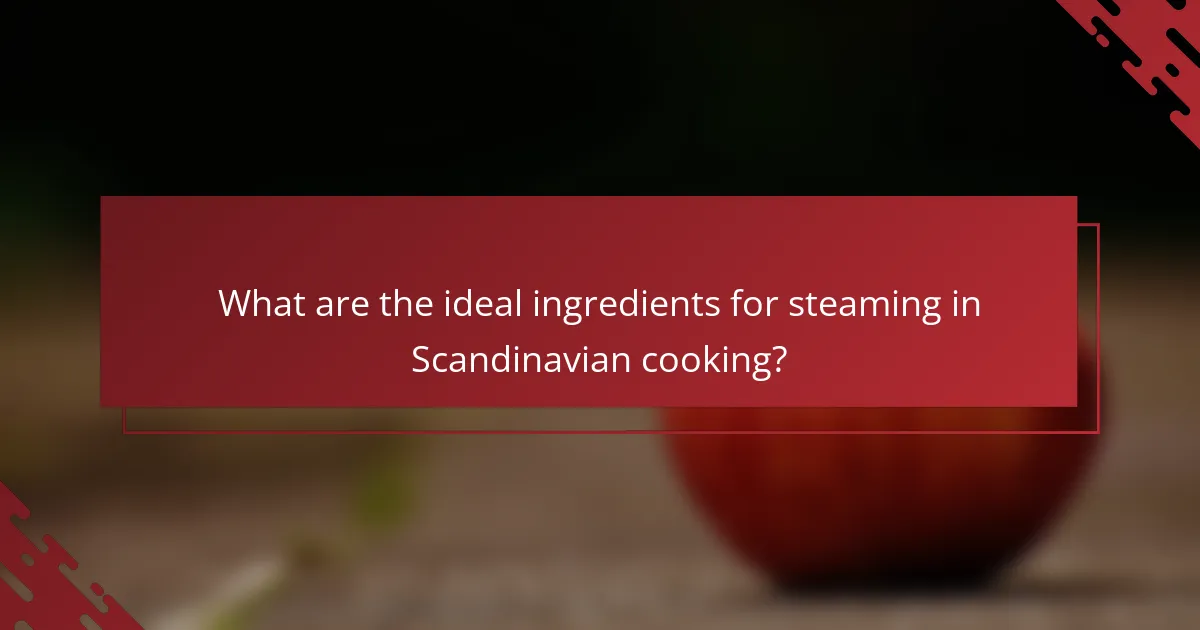 What are the ideal ingredients for steaming in Scandinavian cooking?