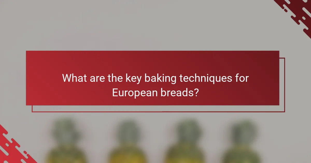 What are the key baking techniques for European breads?