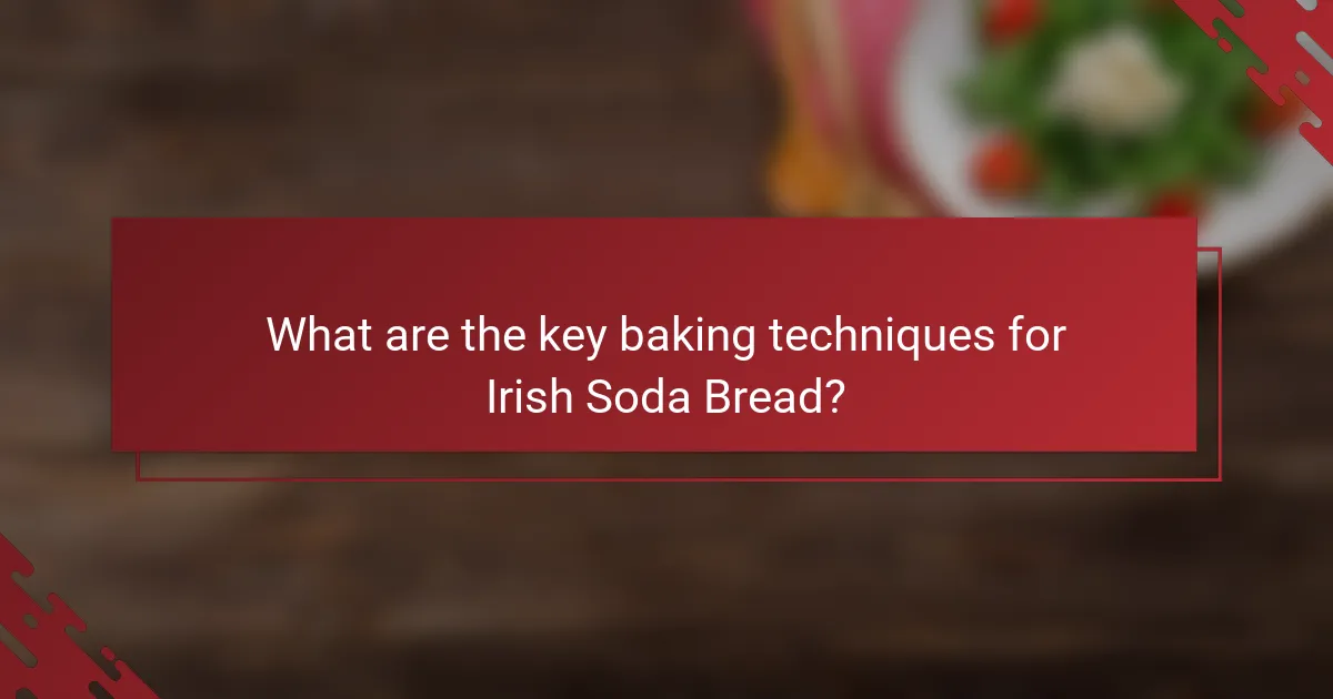 What are the key baking techniques for Irish Soda Bread?