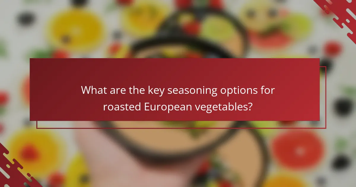 What are the key seasoning options for roasted European vegetables?