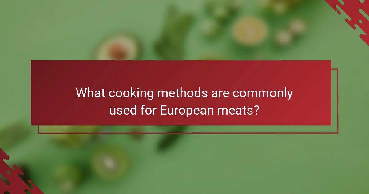 What cooking methods are commonly used for European meats?