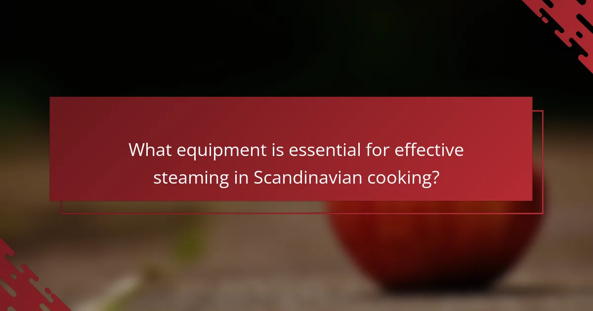 What equipment is essential for effective steaming in Scandinavian cooking?