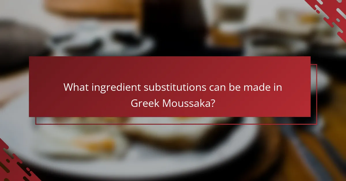 What ingredient substitutions can be made in Greek Moussaka?