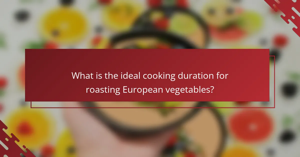 What is the ideal cooking duration for roasting European vegetables?