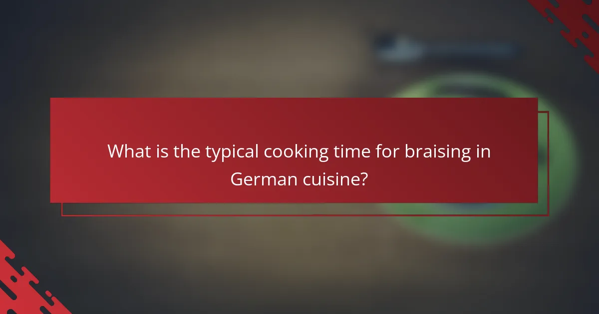 What is the typical cooking time for braising in German cuisine?
