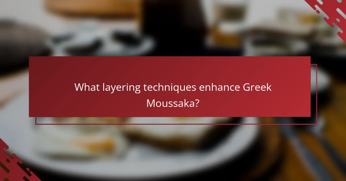 What layering techniques enhance Greek Moussaka?
