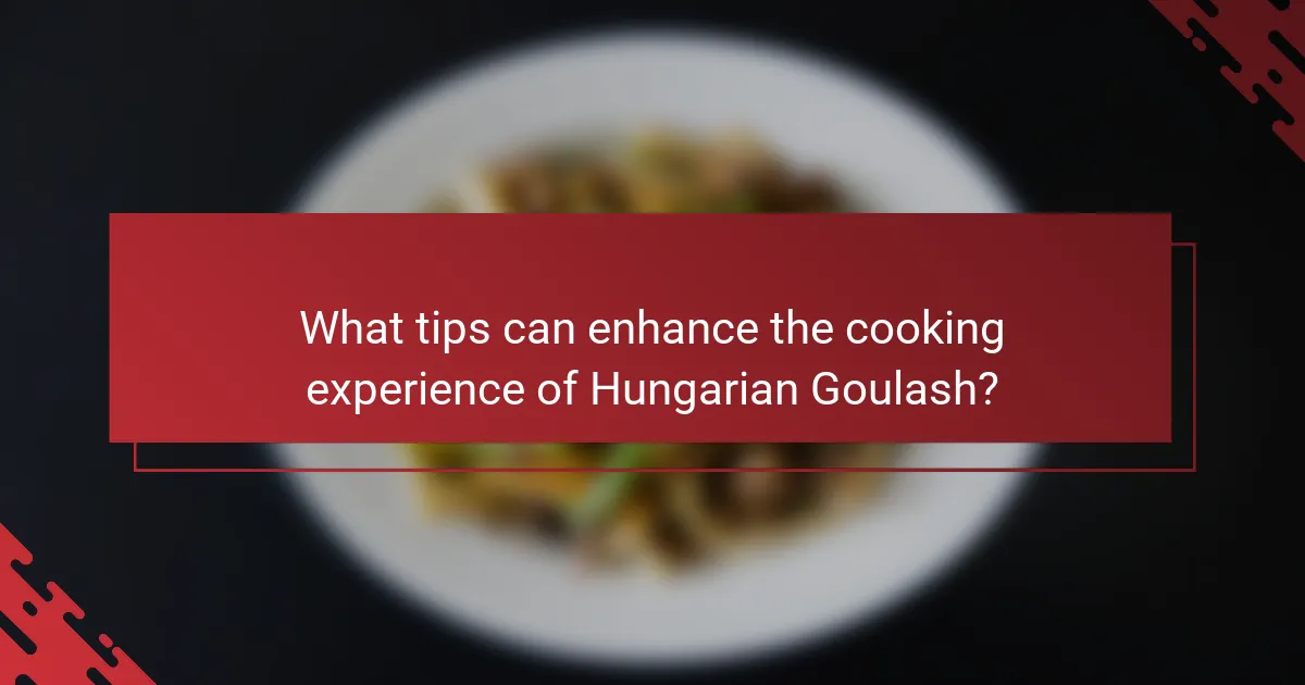 What tips can enhance the cooking experience of Hungarian Goulash?