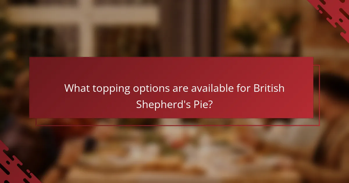 What topping options are available for British Shepherd's Pie?